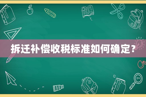拆遷補償收稅標準如何確定？