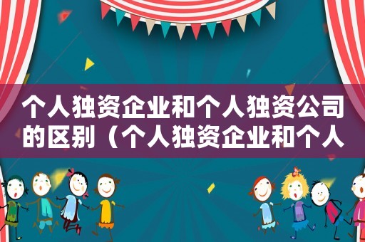 個人獨資企業和個人獨資公司的區別（個人獨資企業和個人獨資公司）