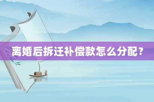 離婚后拆遷補償款怎么分配？