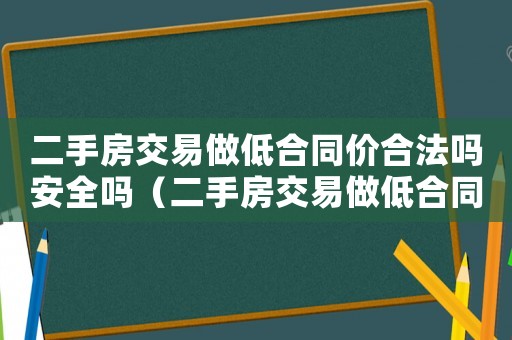 二手房交易做低合同價合法嗎安全嗎（二手房交易做低合同價合法嗎）