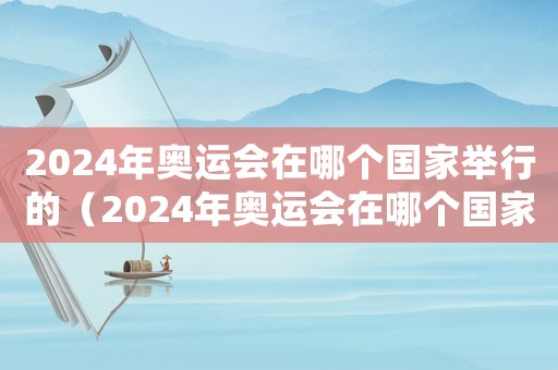 2024年奧運會在哪個國家舉行的（2024年奧運會在哪個國家舉辦的）