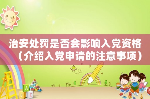 治安處罰是否會影響入黨資格（介紹入黨申請的注意事項）