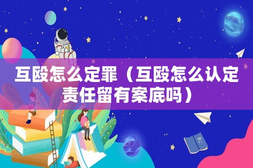 互毆怎么定罪（互毆怎么認(rèn)定責(zé)任留有案底嗎）