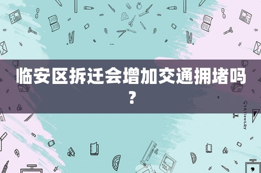 臨安區拆遷會增加交通擁堵嗎？