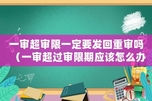一審超審限一定要發回重審嗎（一審超過審限期應該怎么辦）
