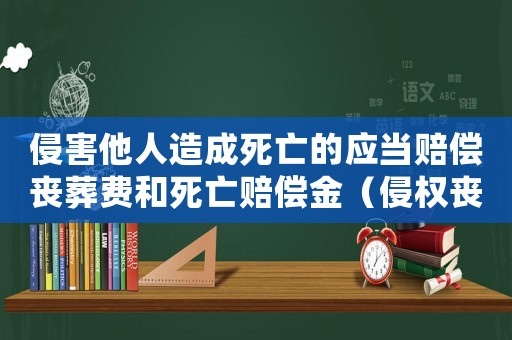 侵害他人造成死亡的應(yīng)當(dāng)賠償喪葬費(fèi)和死亡賠償金（侵權(quán)喪葬費(fèi)2021年最新標(biāo)準(zhǔn)）
