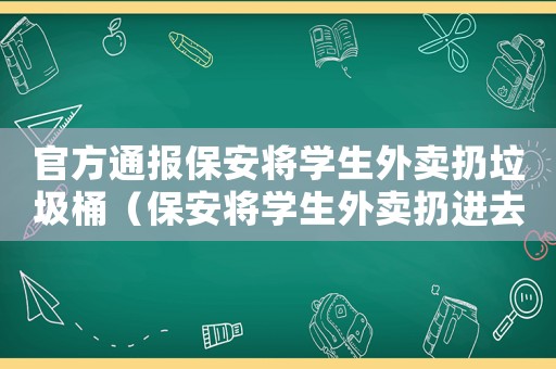 官方通報(bào)保安將學(xué)生外賣扔垃圾桶（保安將學(xué)生外賣扔進(jìn)去垃圾桶）
