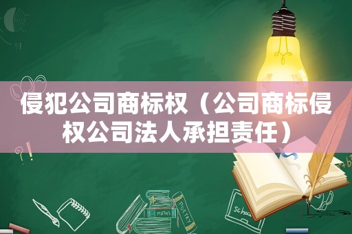侵犯公司商標(biāo)權(quán)（公司商標(biāo)侵權(quán)公司法人承擔(dān)責(zé)任）