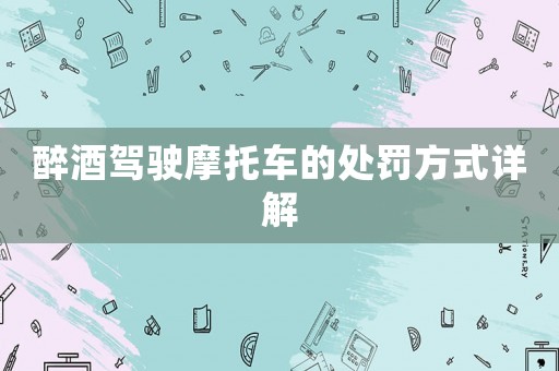醉酒駕駛摩托車的處罰方式詳解