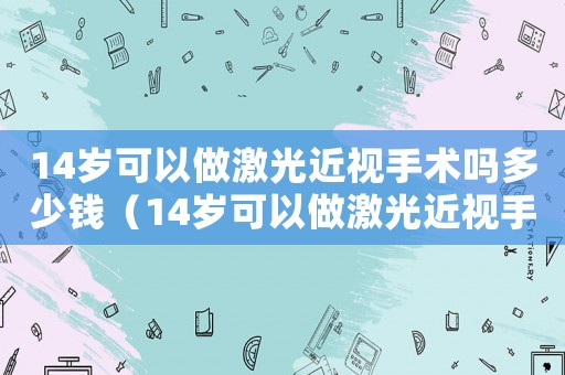 14歲可以做激光近視手術(shù)嗎多少錢（14歲可以做激光近視手術(shù)嗎）