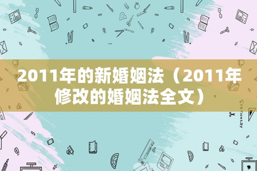 2011年的新婚姻法（2011年修改的婚姻法全文）