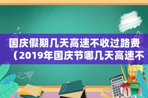 國慶假期幾天高速不收過路費（2019年國慶節哪幾天高速不收費了）