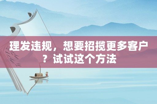 理發(fā)違規(guī)，想要招攬更多客戶？試試這個(gè)方法