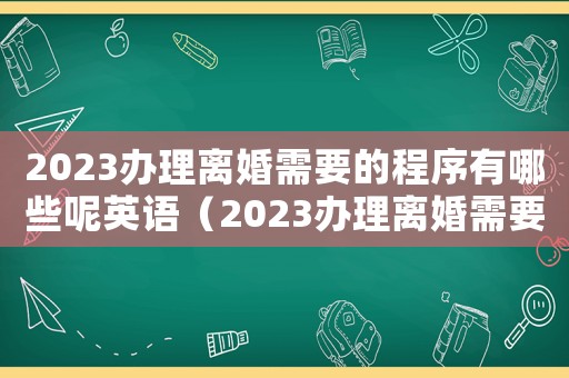 2023辦理離婚需要的程序有哪些呢英語（2023辦理離婚需要的程序有哪些呢）