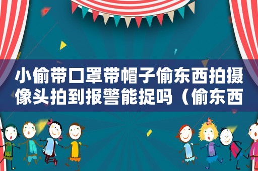 小偷帶口罩帶帽子偷東西拍攝像頭拍到報(bào)警能捉嗎（偷東西戴口罩的小偷報(bào)警查不到嗎）