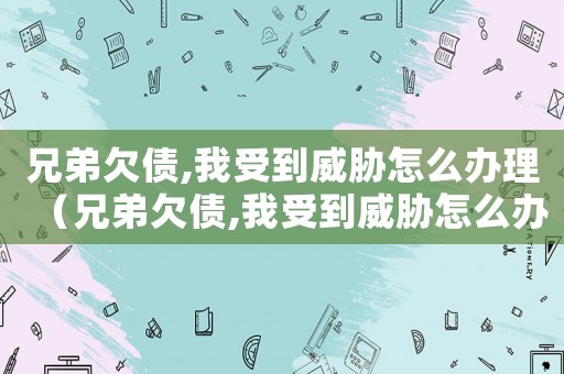 兄弟欠債,我受到威脅怎么辦理（兄弟欠債,我受到威脅怎么辦）