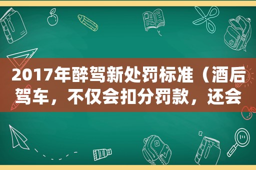 2017年醉駕新處罰標準（酒后駕車，不僅會扣分罰款，還會……）