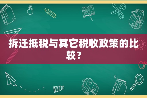 拆遷抵稅與其它稅收政策的比較？