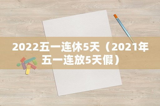 2022五一連休5天（2021年五一連放5天假）