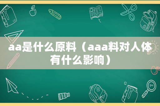 aa是什么原料（aaa料對人體有什么影響）
