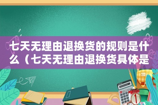 七天無理由退換貨的規(guī)則是什么（七天無理由退換貨具體是指哪7天）