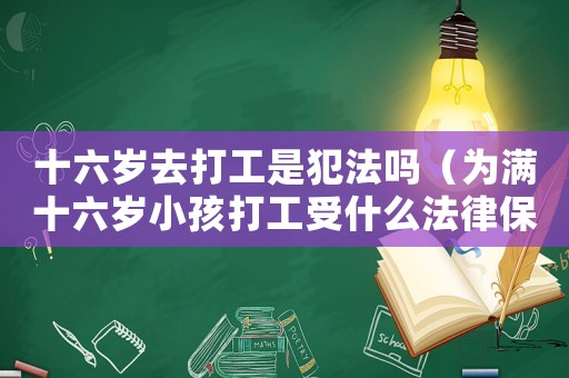 十六歲去打工是犯法嗎（為滿十六歲小孩打工受什么法律保護?）