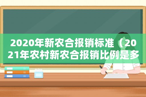 2020年新農合報銷標準（2021年農村新農合報銷比例是多少）