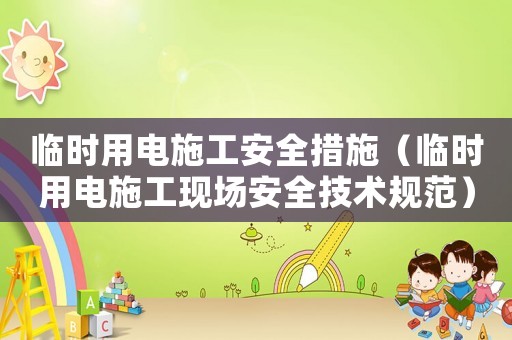 臨時用電施工安全措施（臨時用電施工現場安全技術規范）