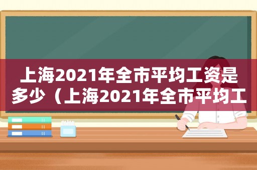 上海2021年全市平均工資是多少（上海2021年全市平均工資）