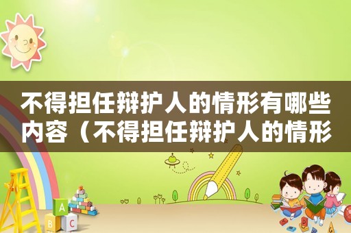 不得擔任辯護人的情形有哪些內容（不得擔任辯護人的情形有哪些?）
