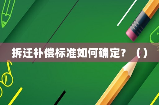 拆遷補(bǔ)償標(biāo)準(zhǔn)如何確定？（）