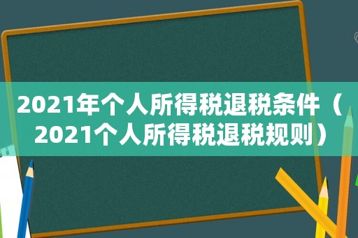 2021年個人所得稅退稅條件（2021個人所得稅退稅規則）