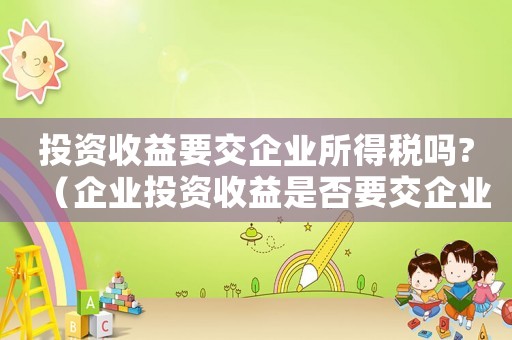 投資收益要交企業所得稅嗎?（企業投資收益是否要交企業所得稅稅率）