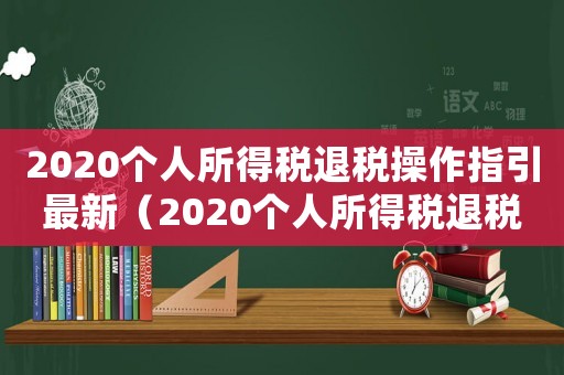2020個人所得稅退稅操作指引最新（2020個人所得稅退稅操作指引）