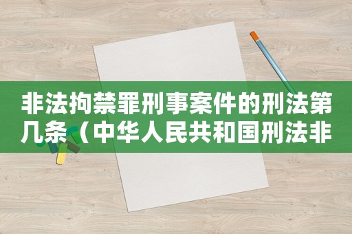 非法拘禁罪刑事案件的刑法第幾條（中華人民共和國刑法非法拘禁罪）