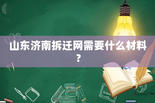 山東濟南拆遷網需要什么材料？