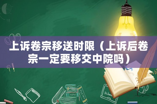 上訴卷宗移送時限（上訴后卷宗一定要移交中院嗎）