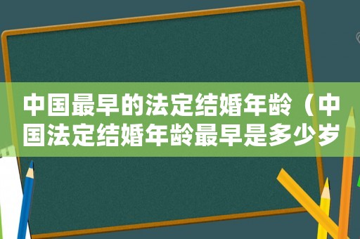中國最早的法定結婚年齡（中國法定結婚年齡最早是多少歲左右）
