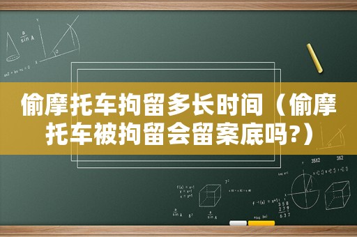 偷摩托車拘留多長時間（偷摩托車被拘留會留案底嗎?）