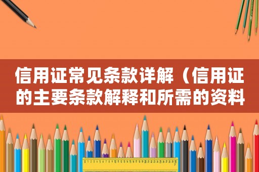 信用證常見條款詳解（信用證的主要條款解釋和所需的資料）