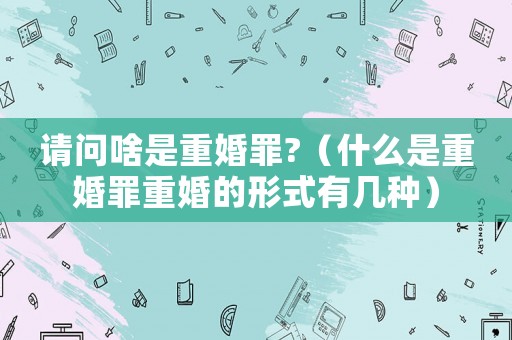 請(qǐng)問啥是重婚罪?（什么是重婚罪重婚的形式有幾種）