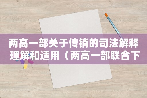 兩高一部關于傳銷的司法解釋 理解和適用（兩高一部聯合下發關于傳銷犯罪意見）