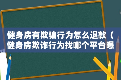 健身房有欺騙行為怎么退款（健身房欺詐行為找哪個平臺曝光）