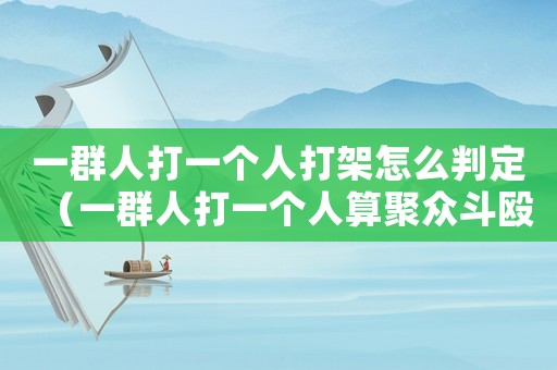 一群人打一個人打架怎么判定（一群人打一個人算聚眾斗毆嗎）