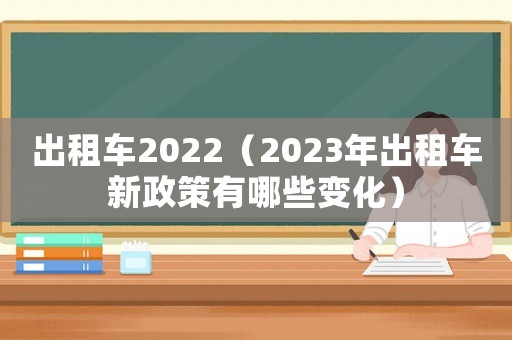 出租車2022（2023年出租車新政策有哪些變化）