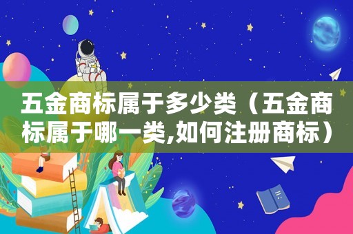 五金商標(biāo)屬于多少類（五金商標(biāo)屬于哪一類,如何注冊商標(biāo)）