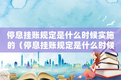 停息掛賬規定是什么時候實施的（停息掛賬規定是什么時候實施）
