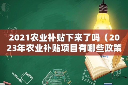 2021農(nóng)業(yè)補(bǔ)貼下來了嗎（2023年農(nóng)業(yè)補(bǔ)貼項目有哪些政策）