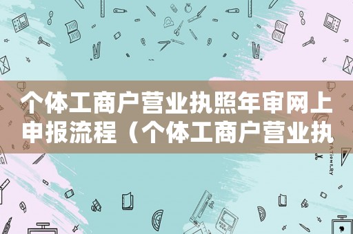 個體工商戶營業執照年審網上申報流程（個體工商戶營業執照如何年審網上）