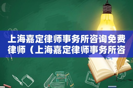 上海嘉定律師事務所咨詢免費律師（上海嘉定律師事務所咨詢免費）